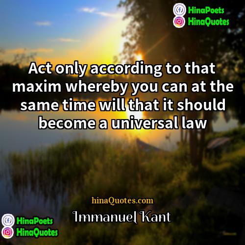 Immanuel Kant Quotes | Act only according to that maxim whereby